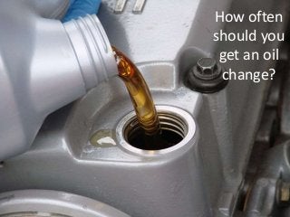 How often
should you
get an oil
change?
 