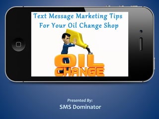 Text Message Marketing Tips
For Your Oil Change Shop
Presented By:
SMS Dominator
 