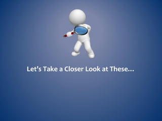 Let’s Take a Closer Look at These…
 