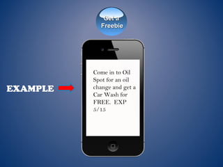 EXAMPLE
Come in to Oil
Spot for an oil
change and get a
Car Wash for
FREE.  EXP
5/15
Get aGet a
FreebieFreebie
 