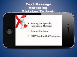  Sending Out Sporadic,
Inconsistent Messages
 Sending Out Spam
 ONLY Sending Out Promotions
Text Message
Marketing
Mistakes To Avoid
 