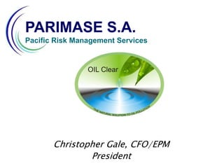PARIMASE S.A.  Pacific Risk Management Services Christopher Gale, CFO/EPM President 