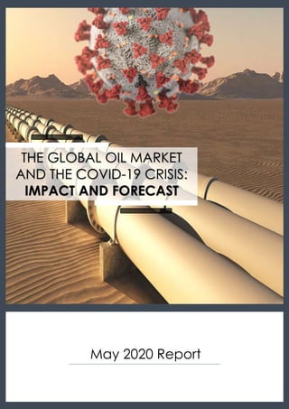 May 2020 Report
THE GLOBAL OIL MARKET
AND THE COVID-19 CRISIS:
IMPACT AND FORECAST
 
