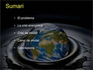Sumari
  • El problema

  • La crisi energètica

  • Crisi de model

  • Canvi de model

  • Conclusions
 