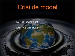 Crisi de model

•   La fi del creixement

•   El Món a una cruïlla
 
