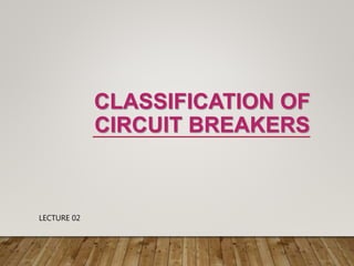 CLASSIFICATION OF
CIRCUIT BREAKERS
LECTURE 02
 