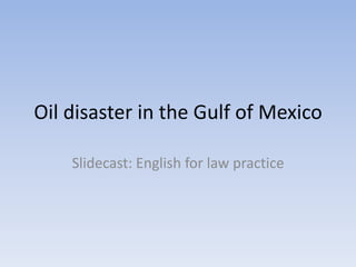 Oil disaster in the Gulf of Mexico Slidecast: English for law practice 