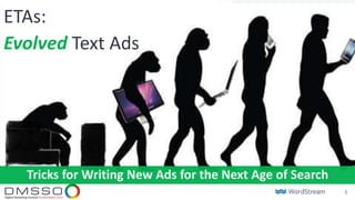 1
ETAs:
Evolved Text Ads
Tricks for Writing New Ads for the Next Age of Search
 