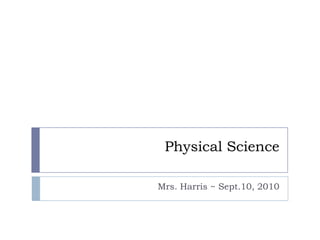 Physical Science Mrs. Harris ~ Sept.10, 2010 