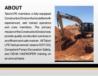 ABOUT
Talon/LPE maintains a fully-equipped
ConstructionDivisionthatisstaffedwith
experienced, well trained operators
and c...
