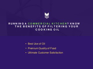 Best Use of Oil
Premium Quality of Food
Ultimate Customer Satisfaction
R U N N I N G A C O M M E R C I A L K I T C H E N ? K N O W
T H E B E N E F I T S O F F I L T E R I N G Y O U R
C O O K I N G O I L
 