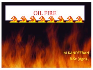 OIL FIRE
M.KANDEEBAN
B.Sc (Agri).,
 