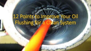 12 Points to Improve Your Oil
Flushing for a Clean System
 