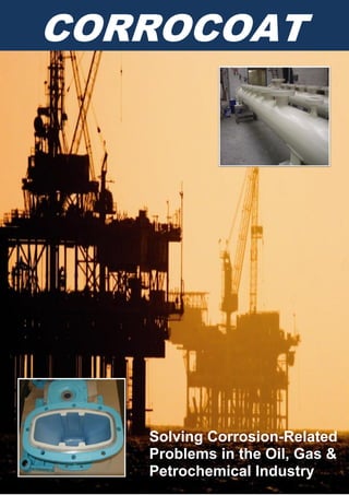 Solving Corrosion-Related
Problems in the Oil, Gas &
Petrochemical Industry
CORROCOAT
 