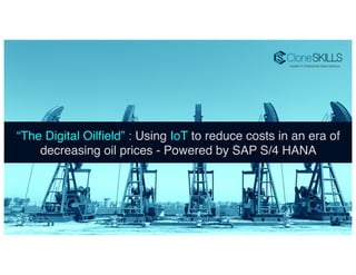 1!
“The Digital Oilﬁeld” : Using IoT to reduce costs in an era of
decreasing oil prices - Powered by SAP S/4 HANA!
 
