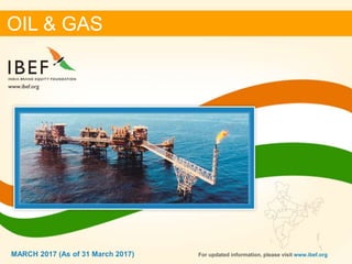 11MARCH 2017
OIL & GAS
For updated information, please visit www.ibef.orgMARCH 2017 (As of 31 March 2017)
 