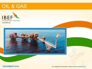 11NOVEMBER 2016
OIL & GAS
For updated information, please visit www.ibef.orgNOVEMBER 2016
 