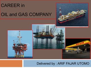 CAREER in
OIL and GAS COMPANY




             Delivered by : ARIF FAJAR UTOMO
 