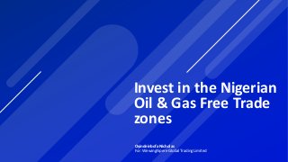 Invest in the Nigerian
Oil & Gas Free Trade
zones
Oyindeinbofa Nicholas
For: Wewinghipere Global Trading Limited
 