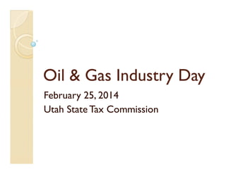 Oil & Gas Industry DayOil & Gas Industry Day
February 25, 2014
Utah State Tax Commission
 