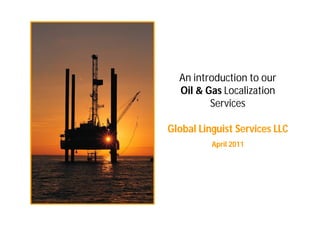 An introduction to our
  Oil & Gas Localization
         Services

Global Linguist Services LLC
          April 2011
 