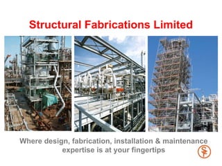 Structural Fabrications Limited




Where design, fabrication, installation & maintenance
           expertise is at your fingertips
 