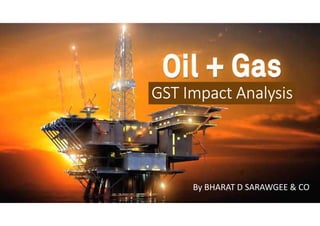OIL SECTOR
GST Impact AnalysisGST Impact AnalysisGST Impact AnalysisGST Impact Analysis
By BHARAT D SARAWGEE & CO
 