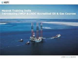 a better learning experience
Maersk Training India
Introducing IWCF & IADC Accredited Oil & Gas Courses
 