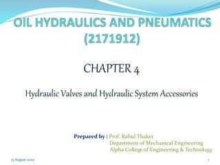 CHAPTER 4
Hydraulic Valves and Hydraulic System Accessories
13 August 2020 1
Prepared by : Prof. Rahul Thaker
Department of Mechanical Engineering
Alpha College of Engineering & Technology
 