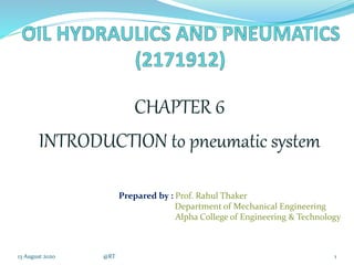 CHAPTER 6
INTRODUCTION to pneumatic system
13 August 2020 @RT 1
Prepared by : Prof. Rahul Thaker
Department of Mechanical Engineering
Alpha College of Engineering & Technology
 