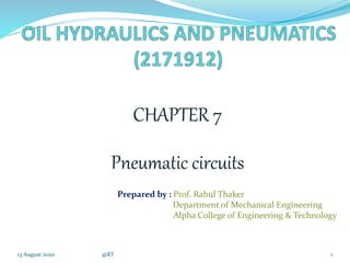 CHAPTER 7
Pneumatic circuits
13 August 2020 @RT 1
Prepared by : Prof. Rahul Thaker
Department of Mechanical Engineering
Alpha College of Engineering & Technology
 