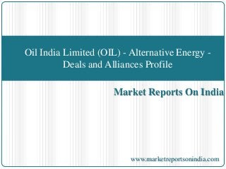 Market Reports On India
Oil India Limited (OIL) - Alternative Energy -
Deals and Alliances Profile
www.marketreportsonindia.com
 