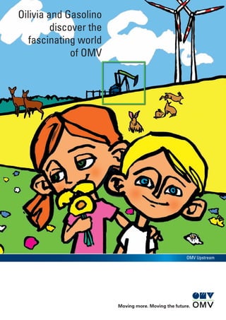Oilivia and Gasolino
discover the
fascinating world
of OMV
Moving more. Moving the future.
OMV Upstream
 