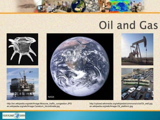 http://upload.wikimedia.org/wikipedia/commons/c/ce/Oil_well.jpg
http://en.wikipedia.org/wiki/Image:Moscow_traffic_congestion.JPG
NASA
en.wikipedia.org/wiki/Image:Oil_platform.jpg
en.wikipedia.org/wiki/Image:Ceratium_hirundinella.jpg
 