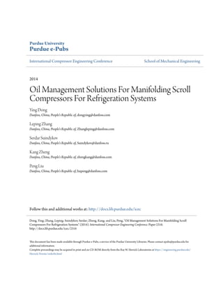 Purdue University
Purdue e-Pubs
International Compressor Engineering Conference School of Mechanical Engineering
2014
Oil Management Solutions For Manifolding Scroll
Compressors For Refrigeration Systems
Ying Dong
Danfoss, China, People's Republic of, dongying@danfoss.com
Leping Zhang
Danfoss, China, People's Republic of, Zhangleping@danfoss.com
Serdar Suindykov
Danfoss, China, People's Republic of, Suindykov@danfoss.ru
Kang Zheng
Danfoss, China, People's Republic of, zhengkang@danfoss.com
Peng Liu
Danfoss, China, People's Republic of, liupeng@danfoss.com
Follow this and additional works at: http://docs.lib.purdue.edu/icec
This document has been made available through Purdue e-Pubs, a service of the Purdue University Libraries. Please contact epubs@purdue.edu for
additional information.
Complete proceedings may be acquired in print and on CD-ROM directly from the Ray W. Herrick Laboratories at https://engineering.purdue.edu/
Herrick/Events/orderlit.html
Dong, Ying; Zhang, Leping; Suindykov, Serdar; Zheng, Kang; and Liu, Peng, "Oil Management Solutions For Manifolding Scroll
Compressors For Refrigeration Systems" (2014). International Compressor Engineering Conference. Paper 2316.
http://docs.lib.purdue.edu/icec/2316
 