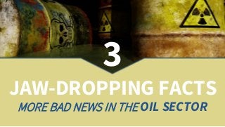 3
JAW-DROPPING FACTS
MORE BAD NEWS IN THE OIL SECTOR
 