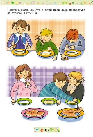 107
Розглянь малюнок. Хто з дітей правильно поводиться
за столом, а хто – ні?
 