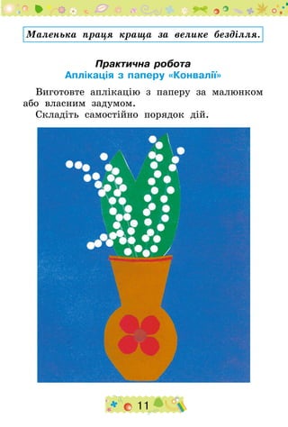 11
Маленька праця краща за велике безділля.
Практична робота
Аплікація з паперу «Конвалії»
Виготовте аплікацію з паперу за малюнком
або власним задумом.
Складіть самостійно порядок дій.
 