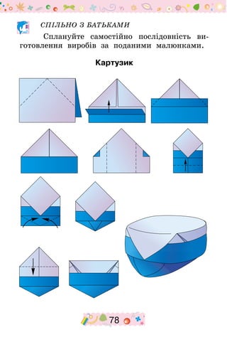 78
СПІЛЬНО З БАТЬКАМИ
Сплануйте самостійно послідовність ви-
готовлення виробів за поданими малюнками.
Картузик
 