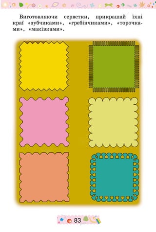 83
Виготовляючи серветки, прикрашай їхні
краї «зубчиками», «гребінчиками», «торочка-
ми», «маківками».
 