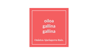 oiloa
gallina
gallina
Onintza Ajuriagerra Ruiz.
 