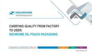 CARRYING QUALITY FROM FACTORY
TO USER:
NICHROME OIL POUCH PACKAGING
 