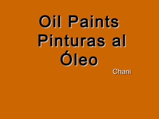 Oil Paints
Pinturas al
Óleo

Chani

 