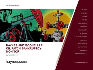 © 2016 Haynes and Boone, LLP
HAYNES AND BOONE, LLP
OIL PATCH BANKRUPTCY
MONITOR
June 30, 2016
© 2016 Haynes and Boone, LLP
 
