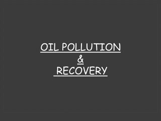 OIL POLLUTION
&
RECOVERY
 