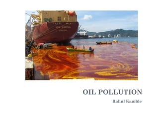 OIL POLLUTION
Rahul Kamble
 