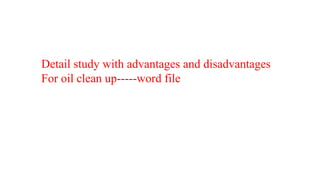 Detail study with advantages and disadvantages
For oil clean up-----word file
 