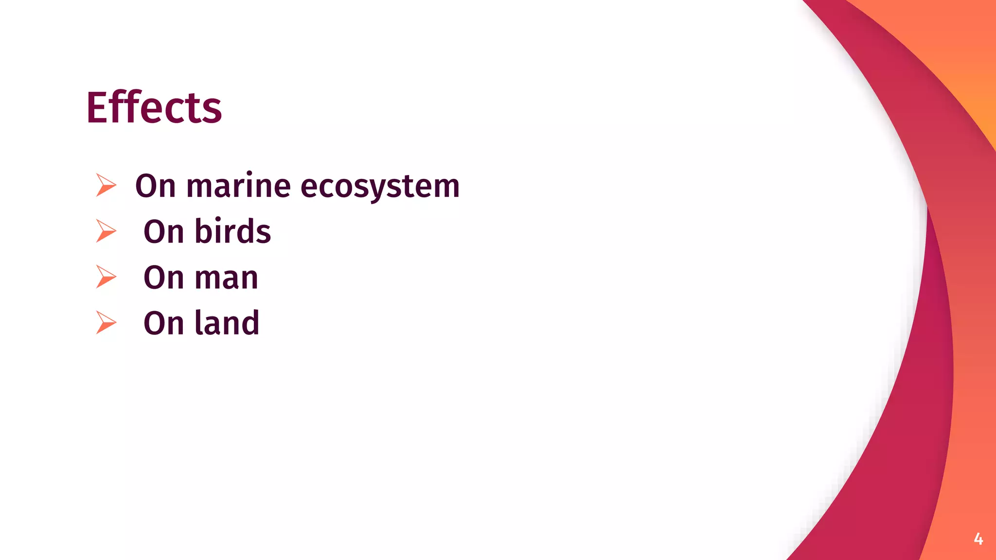 Effects
 On marine ecosystem
 On birds
 On man
 On land
4
 