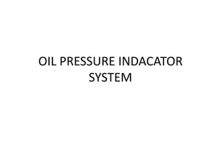 OIL PRESSURE INDACATOR
        SYSTEM
 