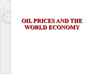 OIL PRICES AND THE WORLD ECONOMY 